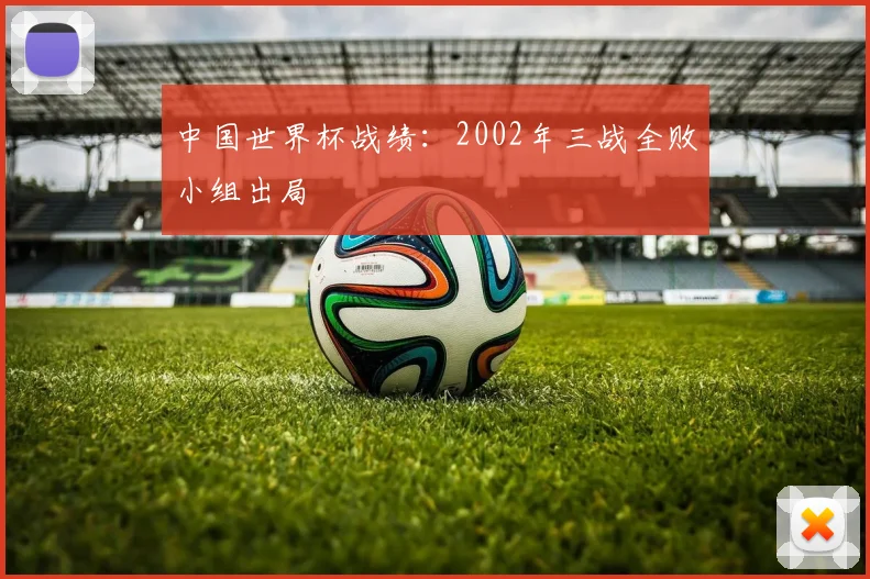 中国世界杯战绩：2002年三战全败小组出局